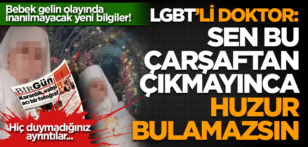 Bebek gelin olayında inanılmayacak yeni bilgiler! LBGT’li doktor: Sen bu çarşaftan çıkmadıkça huzur bulamazsın