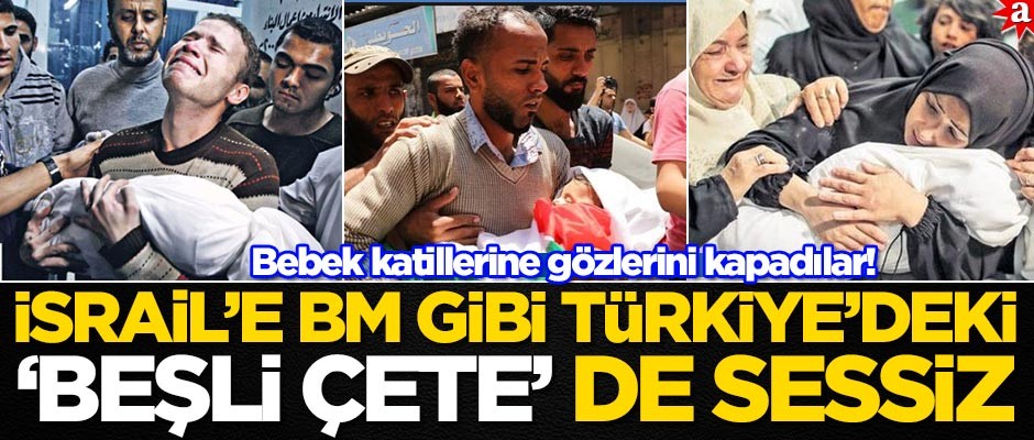Bebek katili İsrail'in terörüne BM gibi, Türkiye’deki "Beşli Çete" de Sessiz!