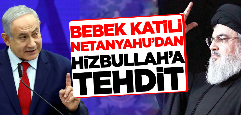 Bebek katili Netanyahu'dan Hizbullah'a tehdit!