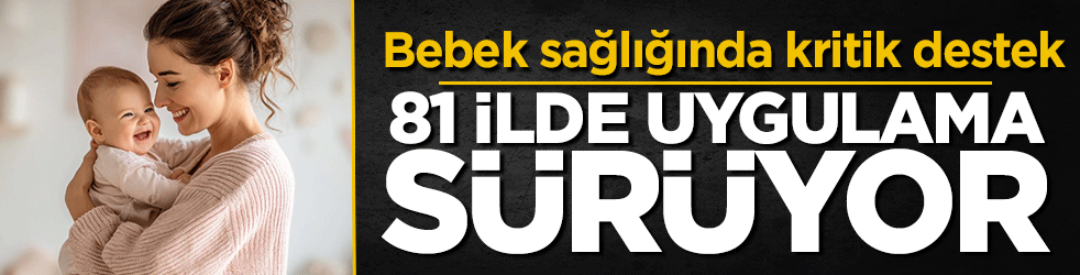 Bebek sağlığında kritik destek: 81 ilde uygulama sürüyor