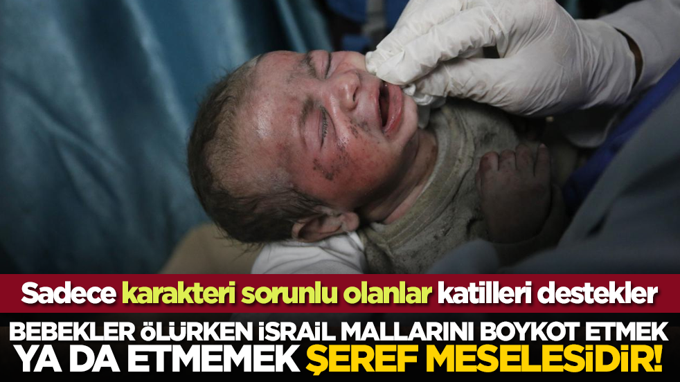 Bebekler ölürken İsrail mallarını boykot etmek ya da etmemek şeref meselesidir!