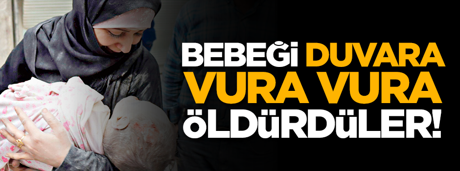Bebekleri duvarlara vura vura öldürdüler