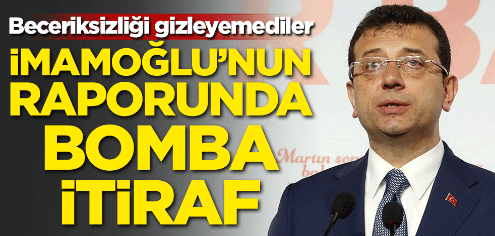 Beceriksizliği gizleyemediler! İmamoğlu'nun raporunda bomba itiraf
