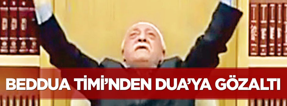 ‘Beddua timi’nden ‘dua’ya gözaltı