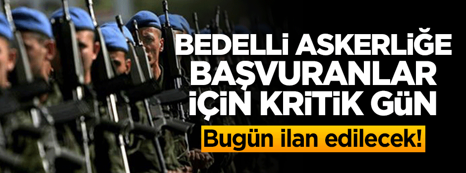 Bedelli askerliğe başvuranlar için kritik gün!