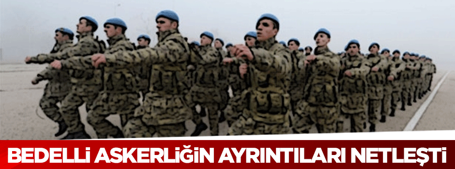 Bedelli askerliğin ayrıntıları belli oldu