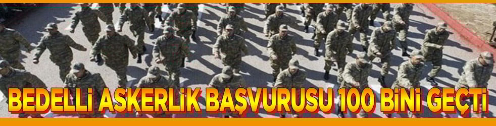 Bedelli askerlik başvurusu 100 bini geçti