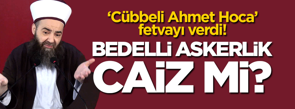 Bedelli askerlik caiz mi? Ahmet Mahmut Ünlü fetvayı verdi