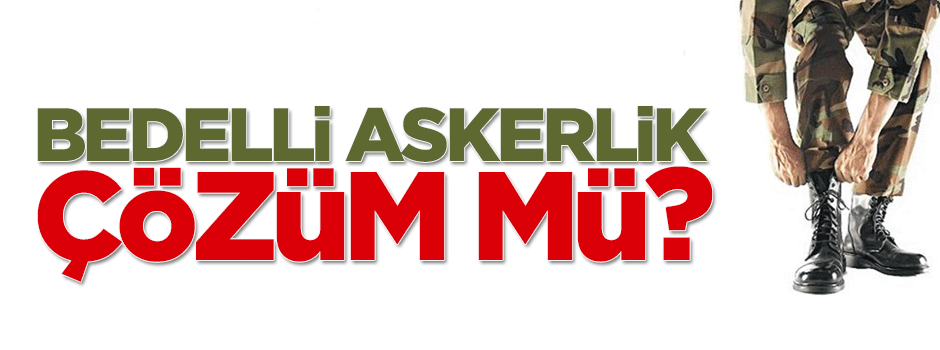 Bedelli askerlik çözüm mü?