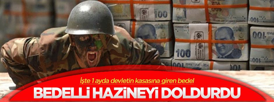 Bedelli askerlik devletin kasasını bir ayda doldurdu