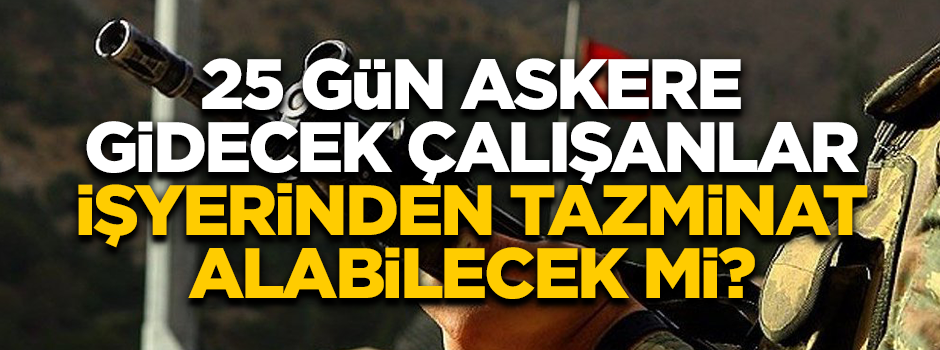 Bedelli askerlik yapacak olan çalışanlar işyerinden tazminat alabilecek mi?