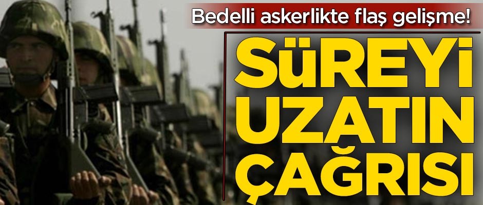 Bedelli askerlikte flaş gelişme! Süreyi uzatın çağrısı