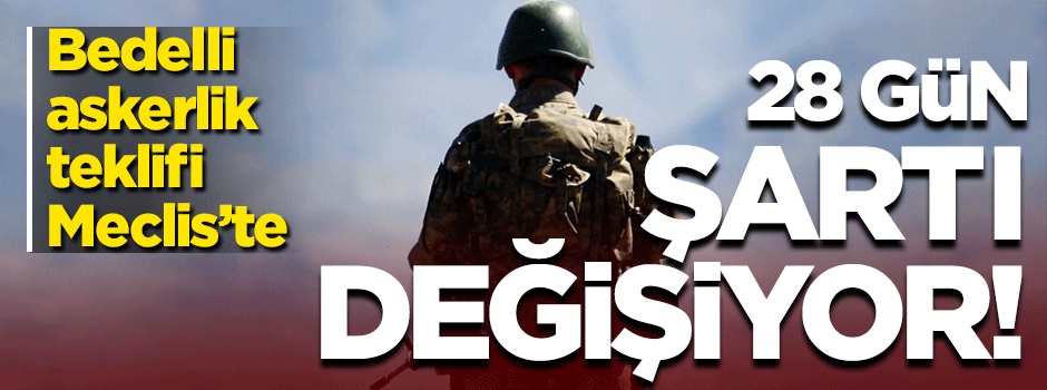 Bedelli askerlikte gün sayısı 21 oluyor! Teklif Meclis'te