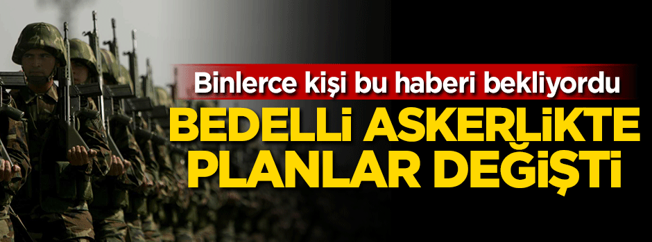 Bedelli askerlikte planlar değişti!