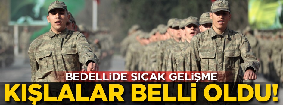 Bedelli askerlikte sıcak gelişme! Kışlalar belli oldu