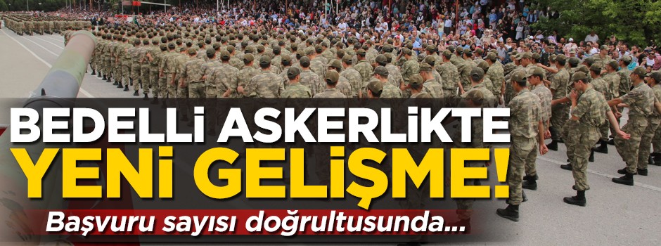 Bedelli askerlikte yeni gelişme! Başvuru sayısı doğrultusunda celp dönemi belirlenecek