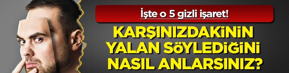 Beden dili, ses tonu ve... Karşınızdakinin yalan söylediğini nasıl anlarsınız? 