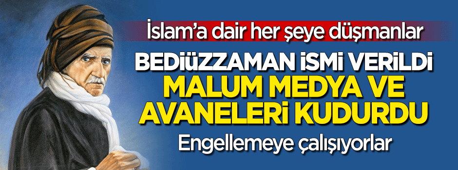 Bediüzzaman adı verildi, malum medya ve avaneleri kudurdu