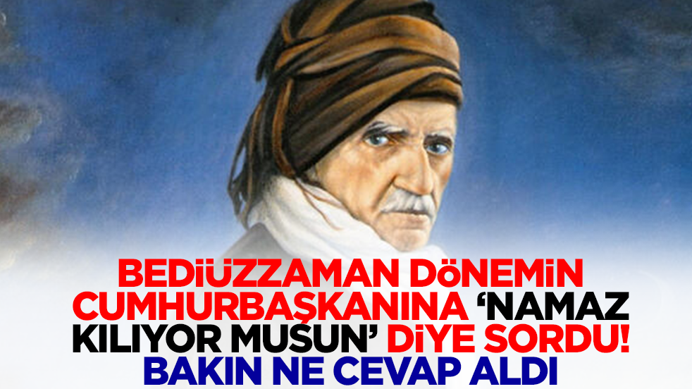 Bediüzzaman dönemin cumhurbaşkanına 'Namaz kılıyor musun?' diye sordu: Bakın ne cevap aldı