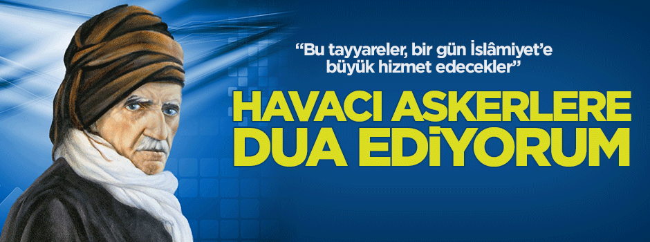 Bediüzzaman: Havacı askerler için dua ediyorum