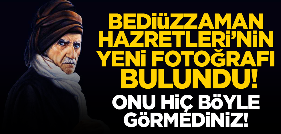 Bediüzzaman Hazretleri'nin yeni fotoğrafı bulundu! Onu hiç böyle görmediniz