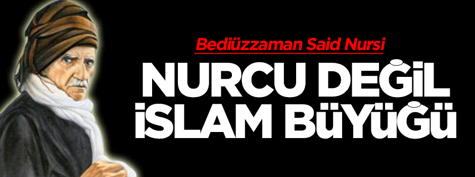 Bediüzzaman Nurcu büyüğü değildir, İslam büyüğüdür