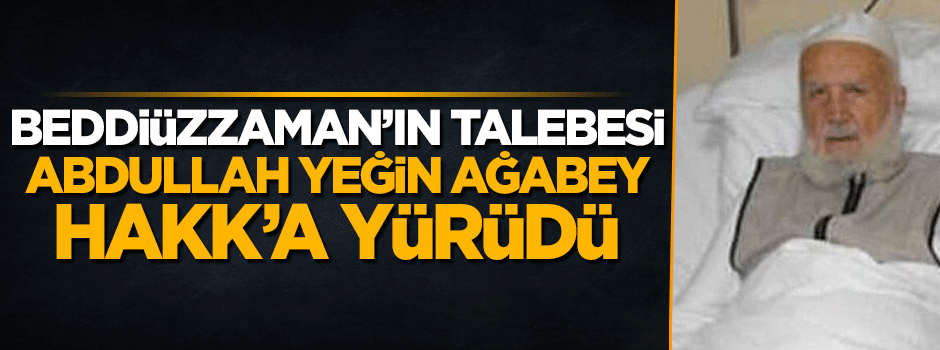 Bediüzzaman Said Nursi'nin talebelerinden Abdullah Yeğin Hakk'a yürüdü