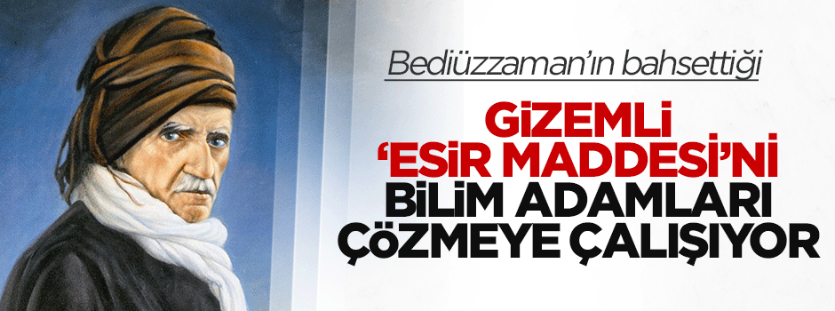 Bediüzzaman'ın bahsettiği gizemli 'esir maddesi' çözülmeye çalışılıyor