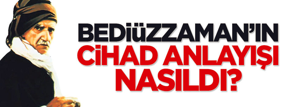Bediüzzaman'ın Cihad anlayışı nasıldı?
