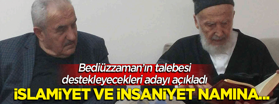 Bediüzzaman'ın talebesi destekleyecekleri adayı açıkladı! "İslamiyet ve insaniyet namına..."