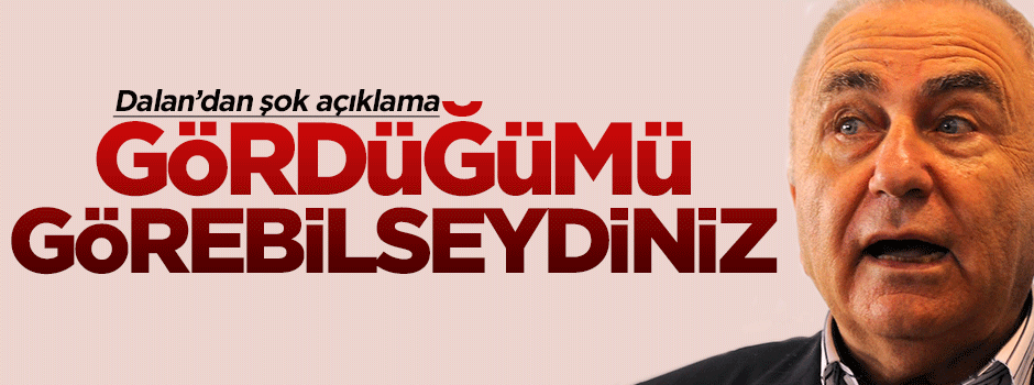 Bedrettin Dalan: Gördüğümü görebilseydiniz...