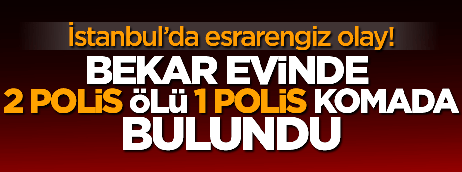 Bekar evinde kalan 2 polis ölü 1 polis komada bulundu!