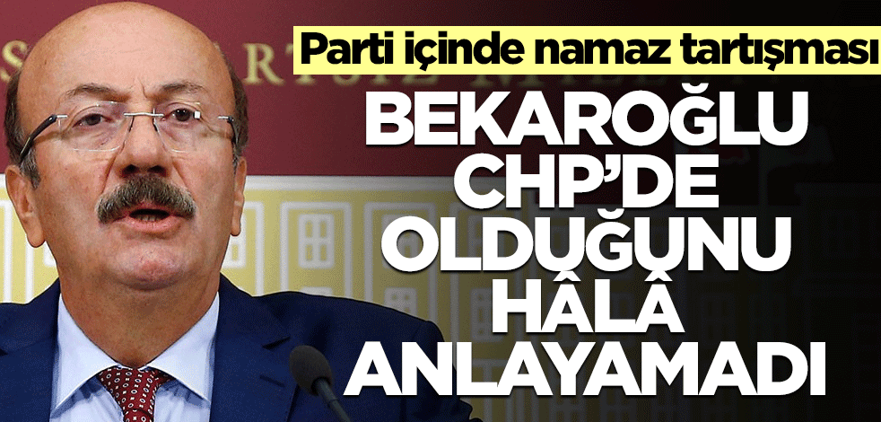 Bekaroğlu, CHP’de olduğunu hâlâ anlamadı! Parti içi namaz tartışması