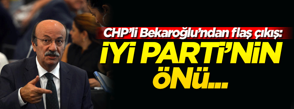Bekaroğlu'ndan flaş 'İyi Parti' açıklaması: Parti'nin önü...