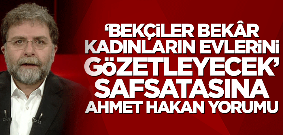 ‘Bekçiler bekâr kadınların evlerini gözetleyecek’ safsatasına Ahmet Hakan yorumu