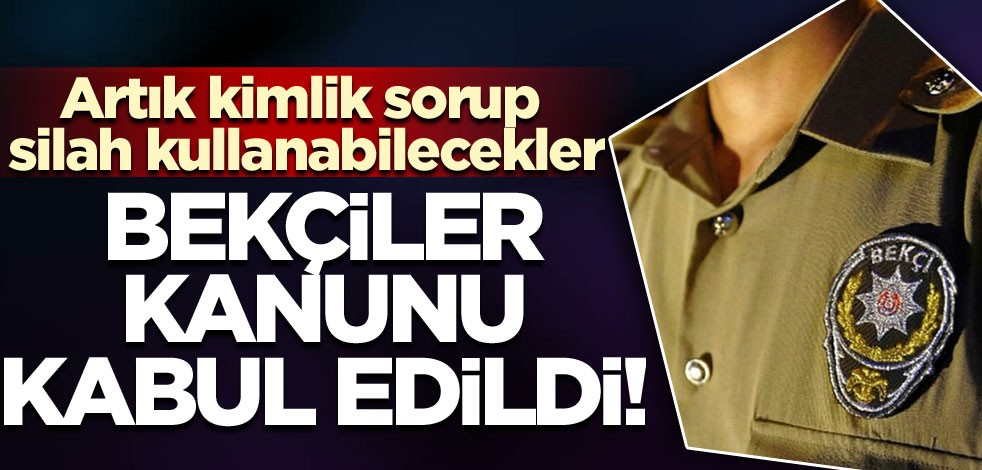 Bekçiler Kanunu kabul edildi! Artık kimlik sorup silah kullanabilecekler