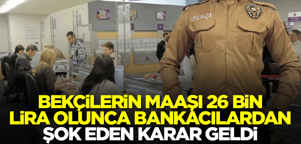 Bekçilerin maaşı 26 bin lira olunca bankacılardan şok eden karar geldi! Kimse bu kadarını tahmin etmiyordu