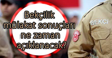 Bekçilik mülakat sonuçları ne zaman açıklanacak?