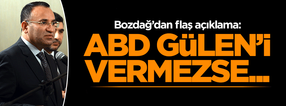 Bekir Bozdağ: ABD Gülen'i vermezse...