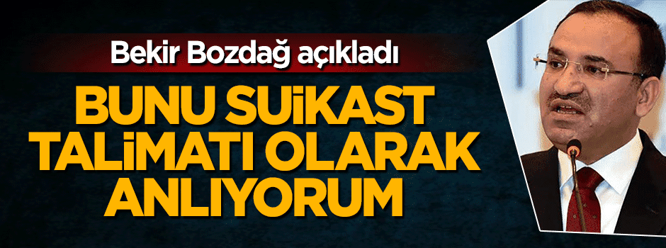 Bekir Bozdağ: Bunu suikast talimatı olarak anlıyorum