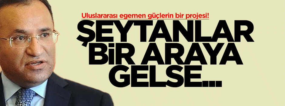 Bekir Bozdağ: Şeytanlar bir araya gelse...