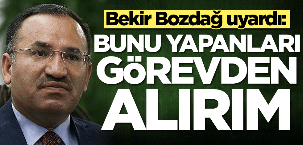 Bekir Bozdağ uyardı: Bunu yapanları görevden alırım