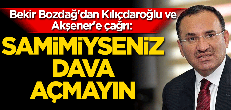 Bekir Bozdağ'dan Kılıçdaroğlu ve Akşener'e çağrı: Samimiyseniz dava açmayın