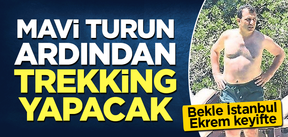 Bekle İstanbul, Ekrem keyifte! CHP'li İmamoğlu mavi turun ardından trekking yapacak