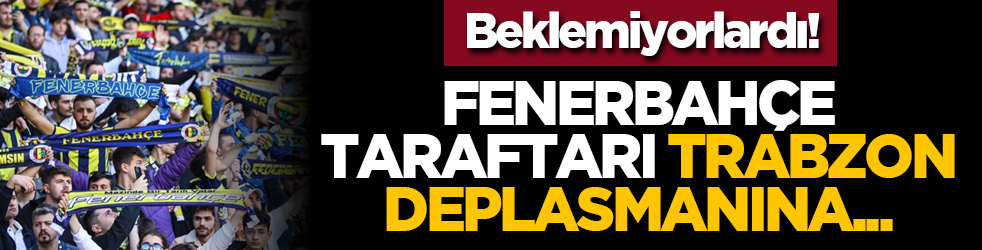 Beklemiyorlardı! Fenerbahçe taraftarı, Trabzon deplasmanına...
