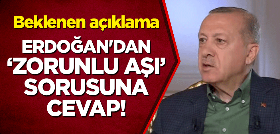 Beklenen açıklama: Cumhurbaşkanı Erdoğan'dan "zorunlu aşı" sorusuna cevap!