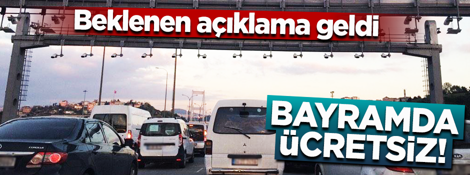Beklenen açıklama geldi! Bayramda köprüler ve otoyollar ücretsiz olacak
