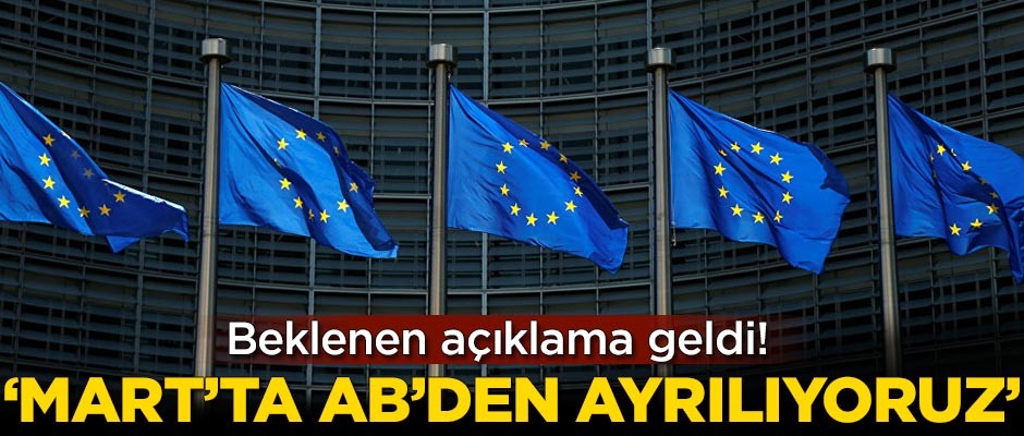 Beklenen açıklama geldi! 'Mart'ta AB'den ayrılıyoruz'