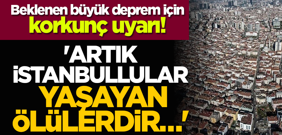 Beklenen büyük deprem için korkunç uyarı! 'Artık İstanbullular yaşayan ölülerdir…'