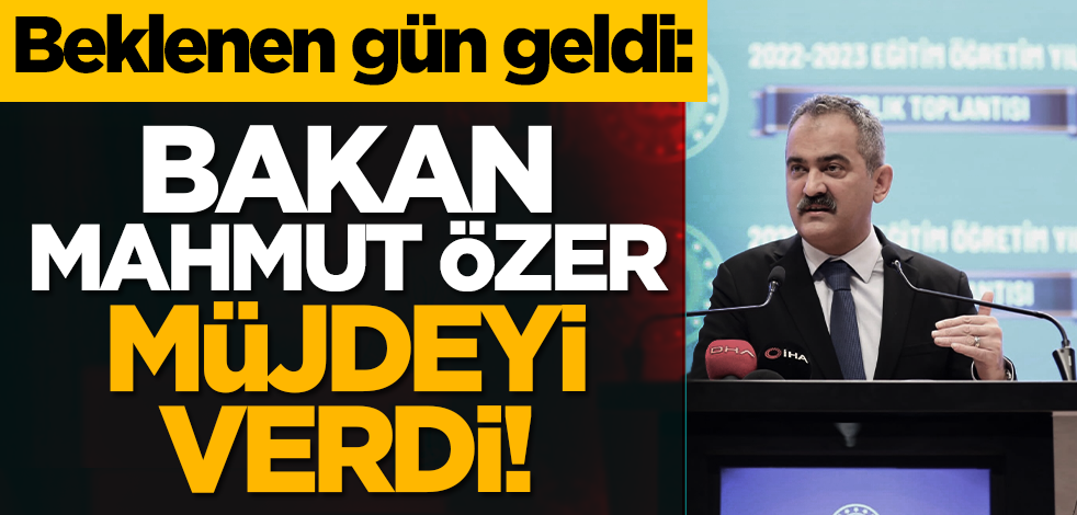 Beklenen gün geldi: Bakan Mahmut Özer müjdeyi verdi!
